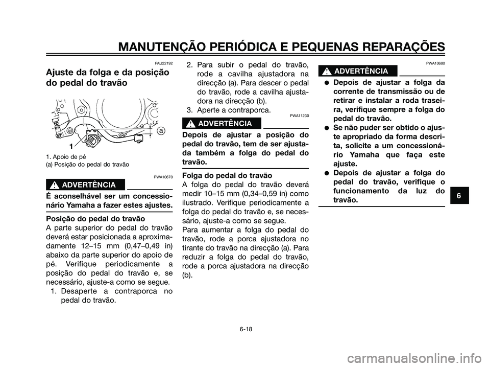 YAMAHA DT125R 2006  Manual de utilização (in Portuguese) PAU22192
Ajuste da folga e da posição
do pedal do travão
1. Apoio de pé
(a) Posição do pedal do travão
PWA10670
s s
ADVERTÊNCIA
É aconselhável ser um concessio-
nário Yamaha a fazer estes a