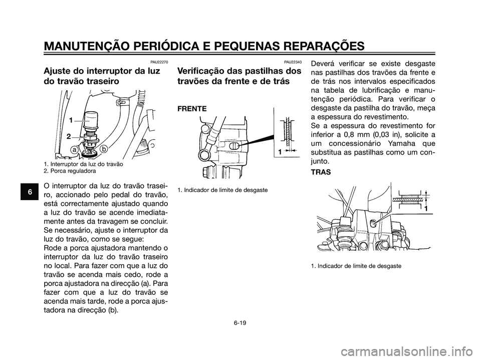 YAMAHA DT125R 2006  Manual de utilização (in Portuguese) PAU22270
Ajuste do interruptor da luz
do travão traseiro
1. Interruptor da luz do travão
2. Porca reguladora
O interruptor da luz do travão trasei-
ro, accionado pelo pedal do travão,
está correc
