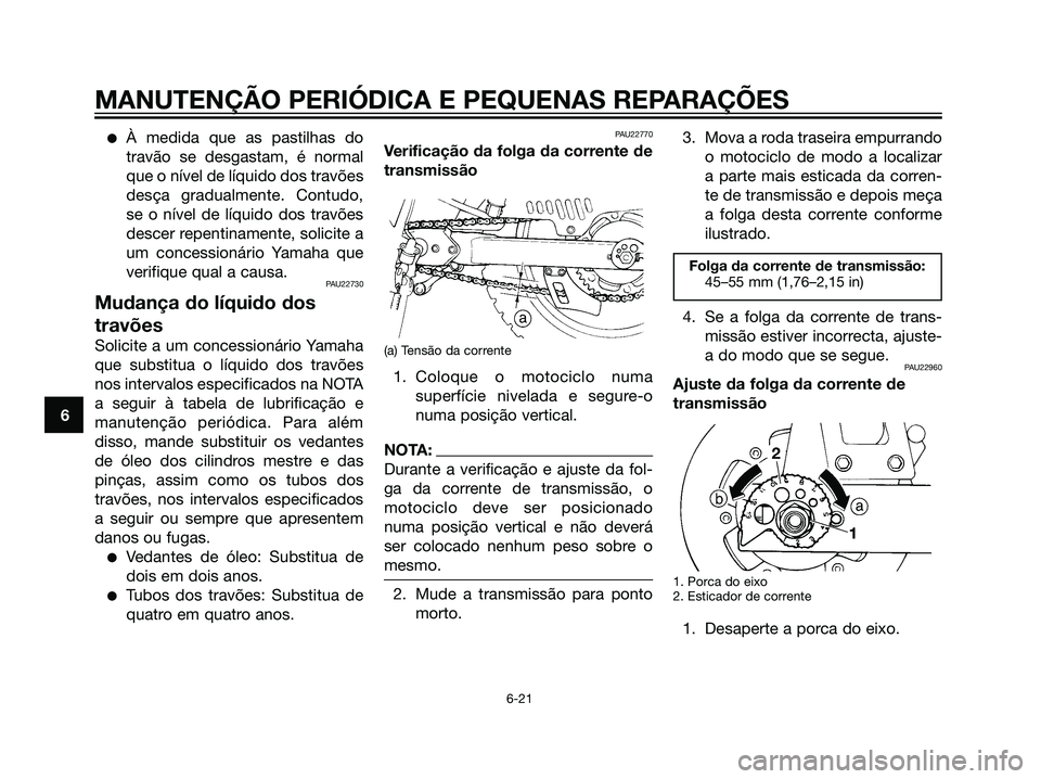YAMAHA DT125R 2006  Manual de utilização (in Portuguese) À medida que as pastilhas do
travão se desgastam, é normal
que o nível de líquido dos travões
desça gradualmente. Contudo,
se o nível de líquido dos travões
descer repentinamente, solicite 