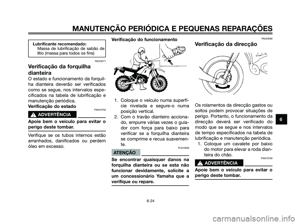 YAMAHA DT125R 2006  Manual de utilização (in Portuguese) Lubrificante recomendado:
Massa de lubrificação de sabão de
lítio (massa para todos os fins)
PAU23271
Verificação da forquilha
dianteira
O estado e funcionamento da forquil-
ha dianteira deverã