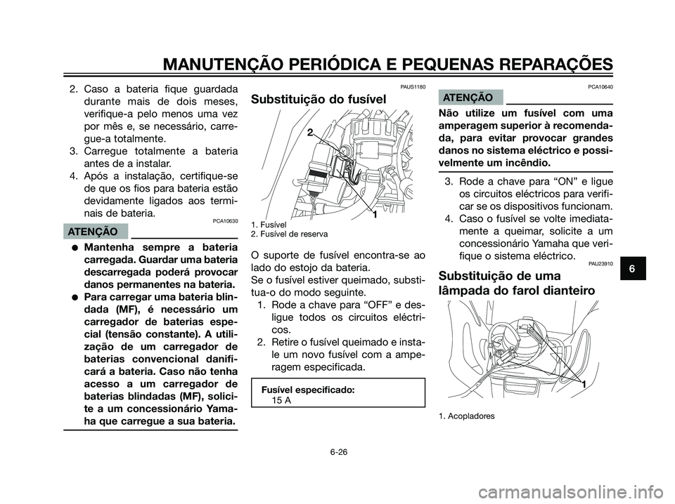 YAMAHA DT125R 2006  Manual de utilização (in Portuguese) 2. Caso a bateria fique guardada
durante mais de dois meses,
verifique-a pelo menos uma vez
por mês e, se necessário, carre-
gue-a totalmente.
3. Carregue totalmente a bateria
antes de a instalar.
4