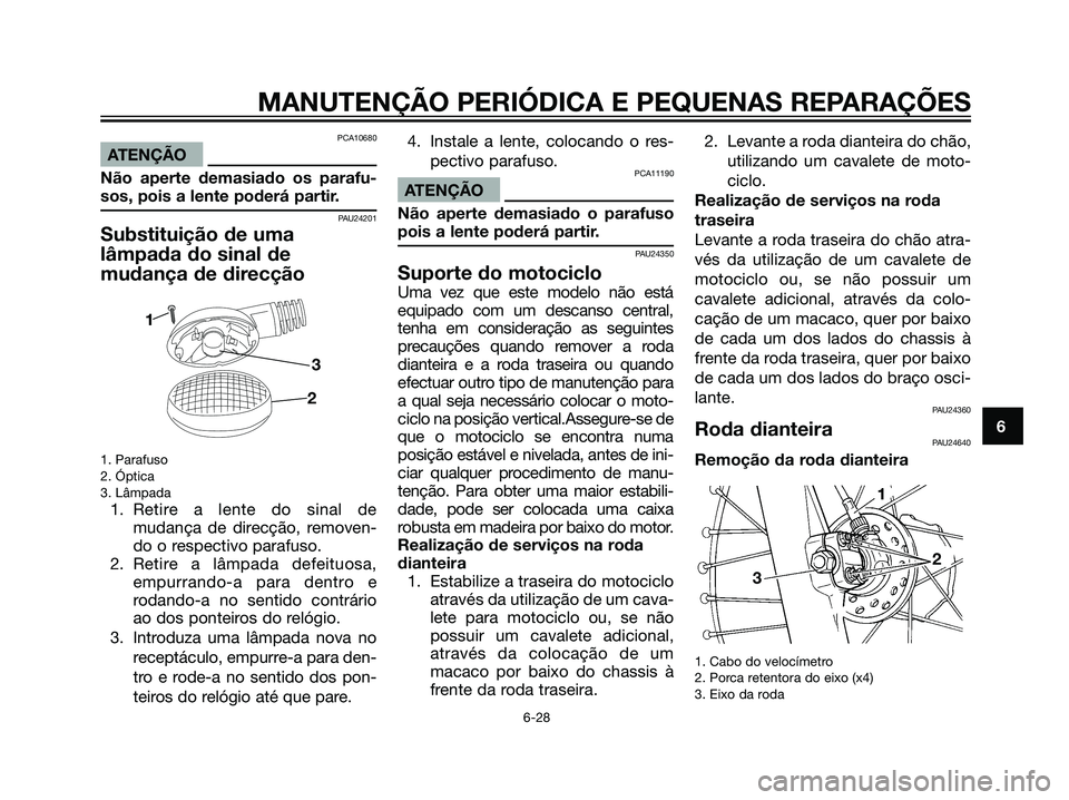 YAMAHA DT125R 2006  Manual de utilização (in Portuguese) PCA10680
ATENÇÃO
Não aperte demasiado os parafu-
sos, pois a lente poderá partir.
PAU24201
Substituição de uma
lâmpada do sinal de
mudança de direcção
1. Parafuso
2. Óptica
3. Lâmpada
1. R