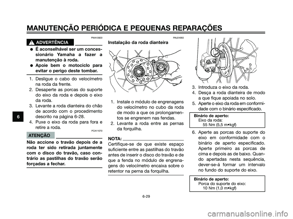YAMAHA DT125R 2006  Manual de utilização (in Portuguese) PWA10820
s s
ADVERTÊNCIA
É aconselhável ser um conces-
sionário Yamaha a fazer a
manutenção à roda.
Apoie bem o motociclo para
evitar o perigo deste tombar.
1. Desligue o cabo do velocímetro