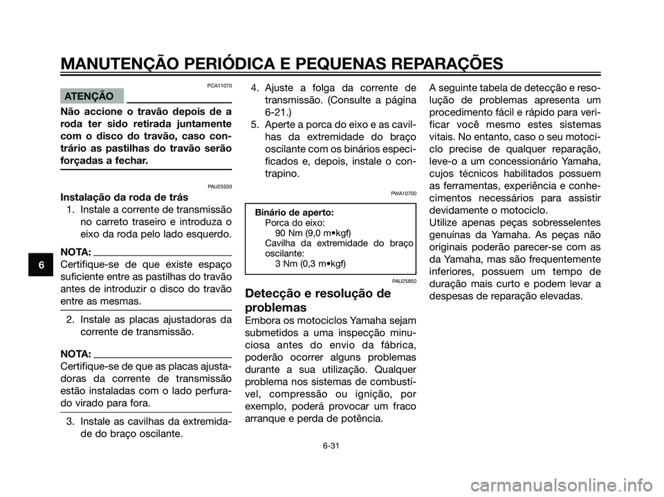 YAMAHA DT125R 2006  Manual de utilização (in Portuguese) PCA11070
ATENÇÃO
Não accione o travão depois de a
roda ter sido retirada juntamente
com o disco do travão, caso con-
trário as pastilhas do travão serão
forçadas a fechar.
PAU25530
Instalaç