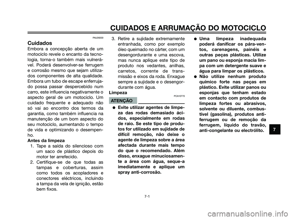 YAMAHA DT125R 2006  Manual de utilização (in Portuguese) PAU26000
Cuidados
Embora a concepção aberta de um
motociclo revele o encanto da tecno-
logia, torna-o também mais vulnerá-
vel. Poderá desenvolver-se ferrugem
e corrosão mesmo que sejam utiliza-