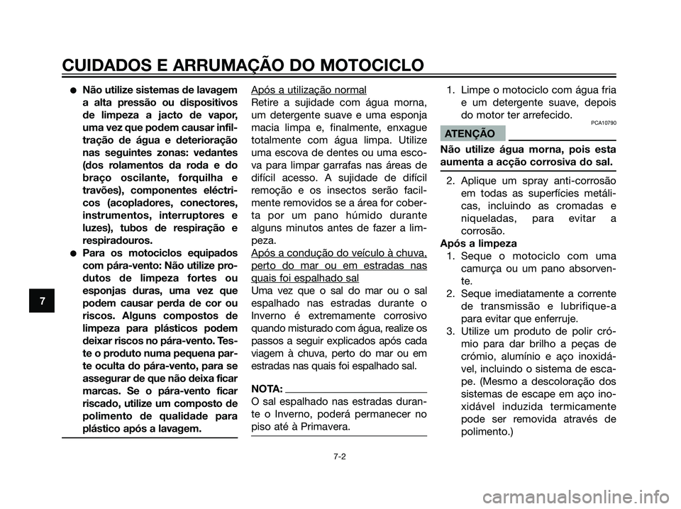 YAMAHA DT125R 2006  Manual de utilização (in Portuguese) Não utilize sistemas de lavagem
a alta pressão ou dispositivos
de limpeza a jacto de vapor,
uma vez que podem causar infil-
tração de água e deterioração
nas seguintes zonas: vedantes
(dos rol