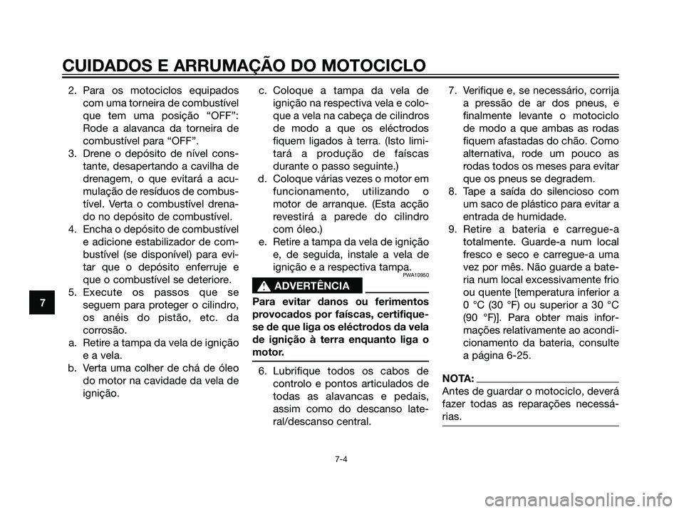 YAMAHA DT125R 2006  Manual de utilização (in Portuguese) 2. Para os motociclos equipados
com uma torneira de combustível
que tem uma posição “OFF”:
Rode a alavanca da torneira de
combustível para “OFF”.
3. Drene o depósito de nível cons-
tante