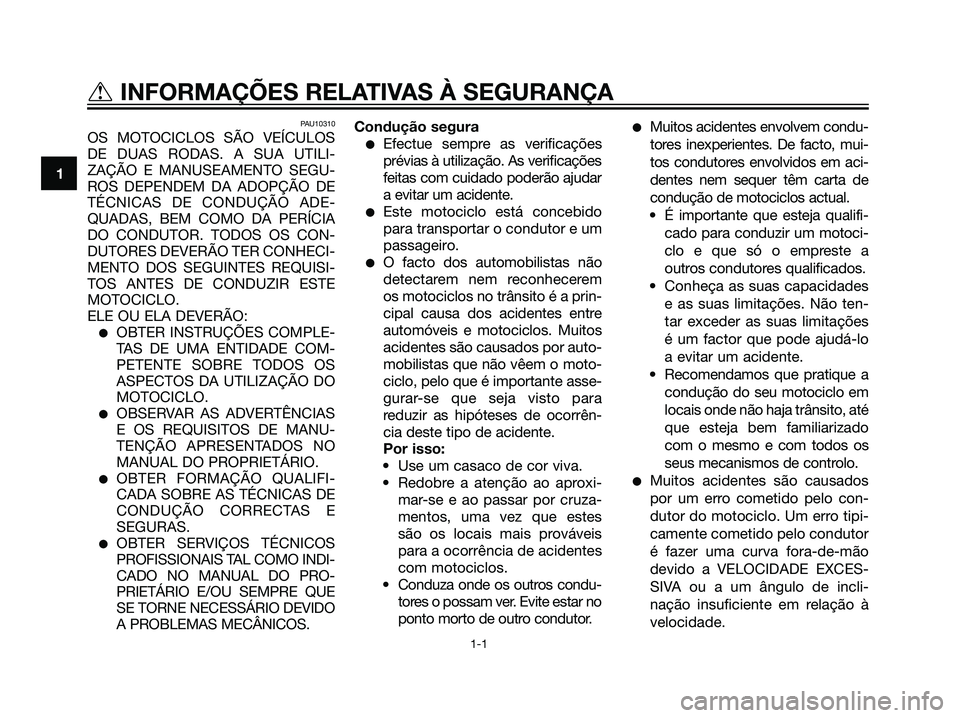 YAMAHA DT125R 2006  Manual de utilização (in Portuguese) PAU10310
OS MOTOCICLOS SÃO VEÍCULOS
DE DUAS RODAS. A SUA UTILI-
ZAÇÃO E MANUSEAMENTO SEGU-
ROS DEPENDEM DA ADOPÇÃO DE
TÉCNICAS DE CONDUÇÃO ADE-
QUADAS, BEM COMO DA PERÍCIA
DO CONDUTOR. TODOS