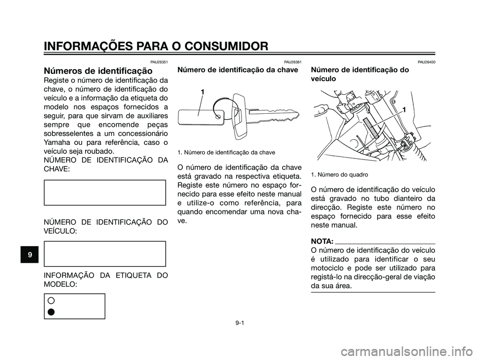 YAMAHA DT125R 2006 Manual de utilização (in Portuguese) PAU26351
Números de identificação
Registe o número de identificação da
chave, o número de identificação do
veículo e a informação da etiqueta do
modelo nos espaços fornecidos a
seguir, pa YAMAHA DT125R 2006 Manual de utilização (in Portuguese) PAU26351
Números de identificação
Registe o número de identificação da
chave, o número de identificação do
veículo e a informação da etiqueta do
modelo nos espaços fornecidos a
seguir, pa