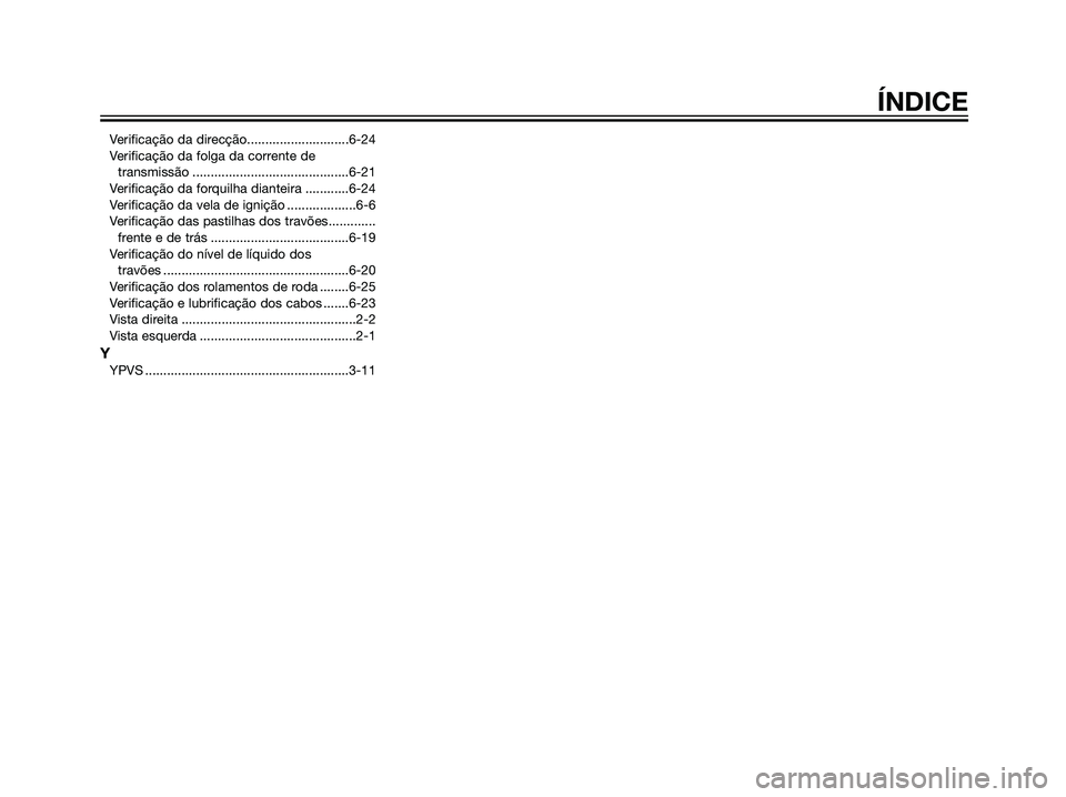 YAMAHA DT125R 2006 Manual de utilização (in Portuguese) Verificação da direcção............................6-24
Verificação da folga da corrente de
transmissão ...........................................6-21
Verificação da forquilha dianteira ... YAMAHA DT125R 2006 Manual de utilização (in Portuguese) Verificação da direcção............................6-24
Verificação da folga da corrente de
transmissão ...........................................6-21
Verificação da forquilha dianteira ...