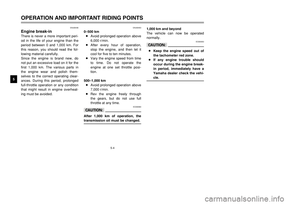 YAMAHA DT125R 2002  Owners Manual 5-4
OPERATION AND IMPORTANT RIDING POINTS
5
EAU00436
Engine break-inThere is never a more important peri-
od in the life of your engine than the
period between 0 and 1,000 km. For
this reason, you sho