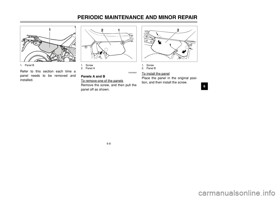 YAMAHA DT125R 2002 Service Manual 6-8
PERIODIC MAINTENANCE AND MINOR REPAIR
6 Refer to this section each time a
panel needs to be removed and
installed.
1
1. Panel B
To install the panelPlace the panel in the original posi-
tion, and 