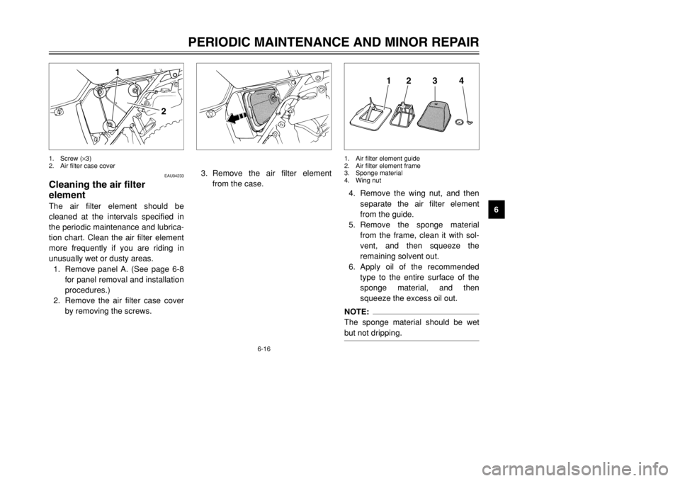 YAMAHA DT125R 2002  Owners Manual 6-16
PERIODIC MAINTENANCE AND MINOR REPAIR
6
EAU04233
Cleaning the air filter 
elementThe air filter element should be
cleaned at the intervals specified in
the periodic maintenance and lubrica-
tion 