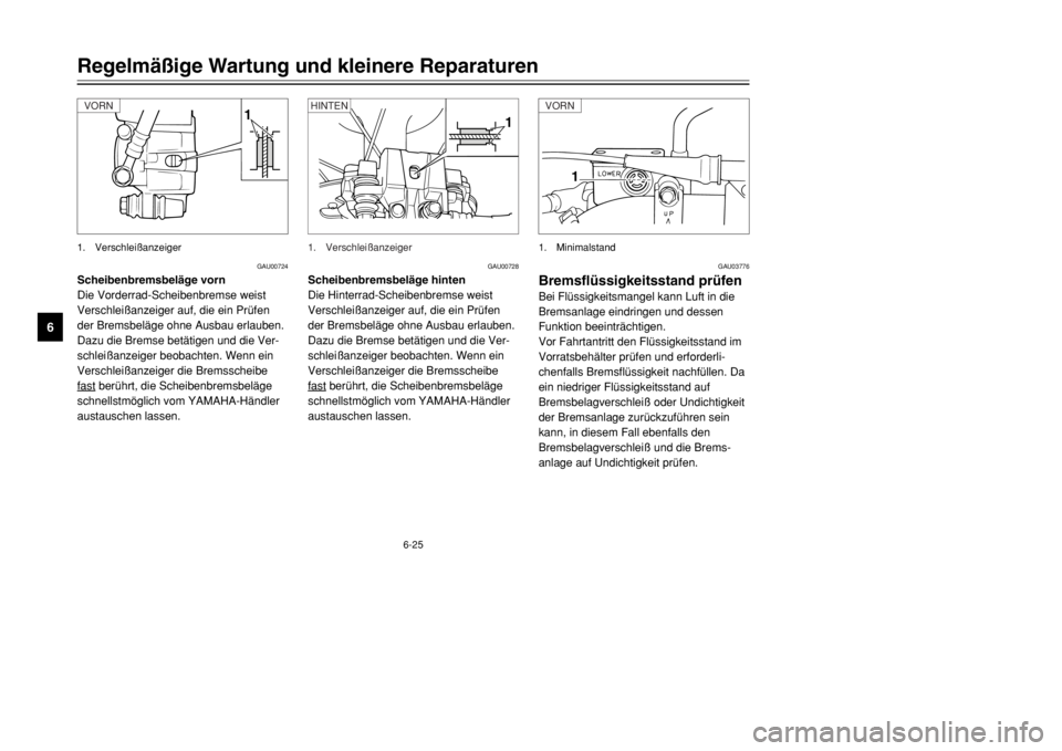 YAMAHA DT125R 2002  Betriebsanleitungen (in German) 6-25
Regelmäßige Wartung und kleinere Reparaturen
6
GAU00724
Scheibenbremsbeläge vorn
Die Vorderrad-Scheibenbremse weist
Verschleißanzeiger auf, die ein Prüfen
der Bremsbeläge ohne Ausbau erlaub