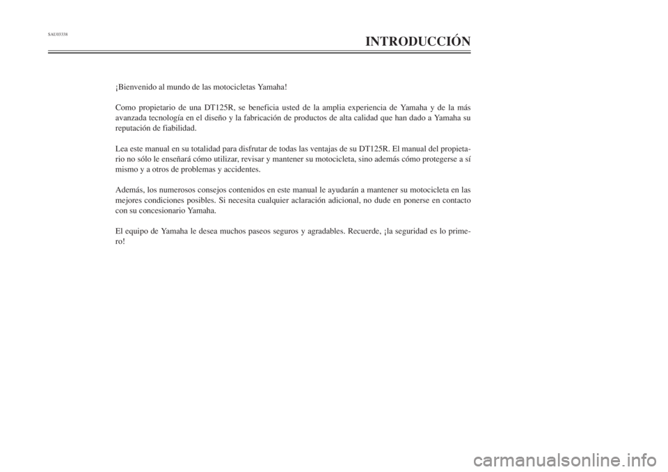 YAMAHA DT125R 2002  Manuale de Empleo (in Spanish) SAU03338
INTRODUCCIÓN
¡Bienvenido al mundo de las motocicletas Yamaha!
Como propietario de una DT125R, se beneficia usted de la amplia experiencia de Yamaha y de la más
avanzada tecnología en el d