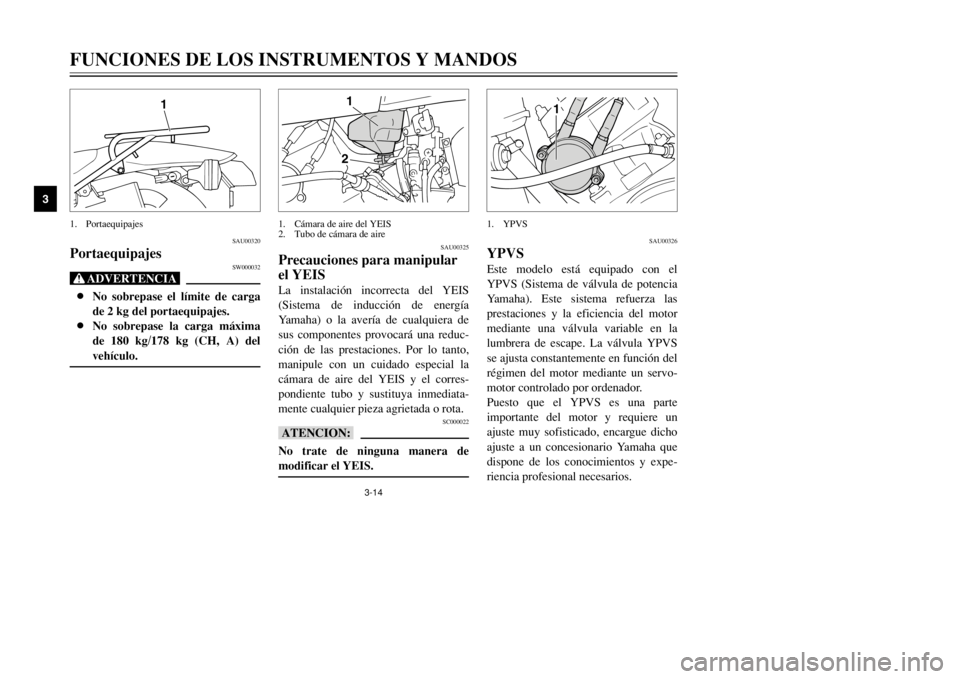 YAMAHA DT125R 2002  Manuale de Empleo (in Spanish) 3-14
FUNCIONES DE LOS INSTRUMENTOS Y MANDOS
3
SAU00320
Portaequipajes
SW000032
Xr8No sobrepase el límite de carga
de 2 kg del portaequipajes.
8No sobrepase la carga máxima
de 180 kg/178 kg (CH, A) d