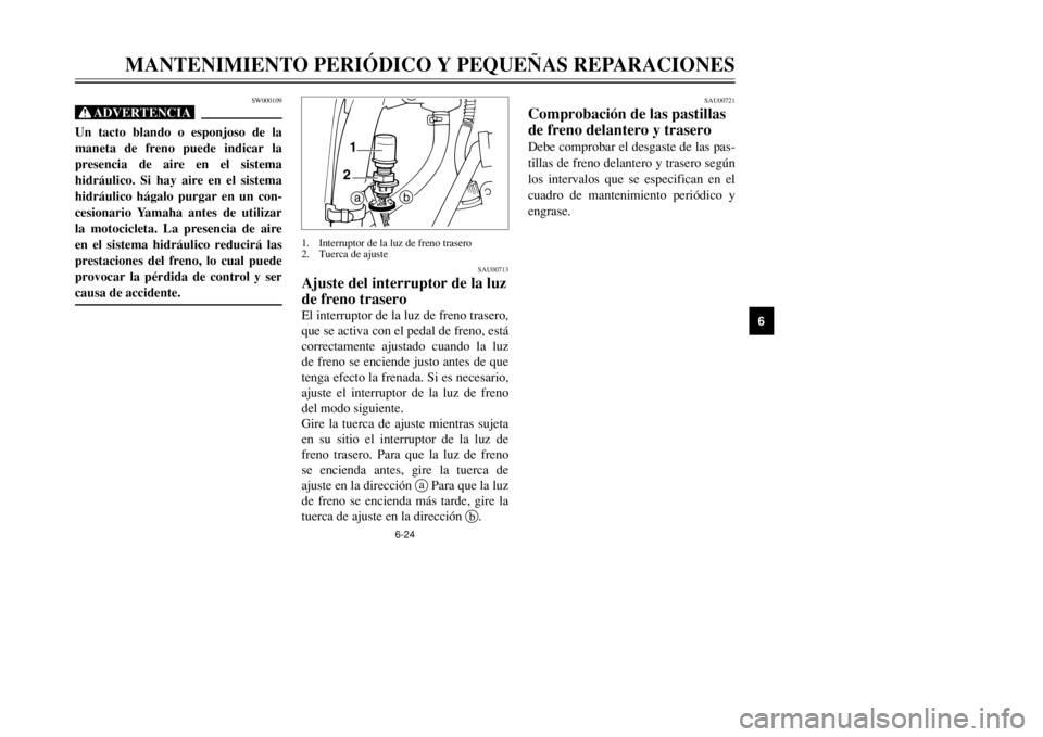 YAMAHA DT125R 2002  Manuale de Empleo (in Spanish) 6-24
MANTENIMIENTO PERIÓDICO Y PEQUEÑAS REPARACIONES
6
SW000109
XrUn tacto blando o esponjoso de la
maneta de freno puede indicar la
presencia de aire en el sistema
hidráulico. Si hay aire en el si