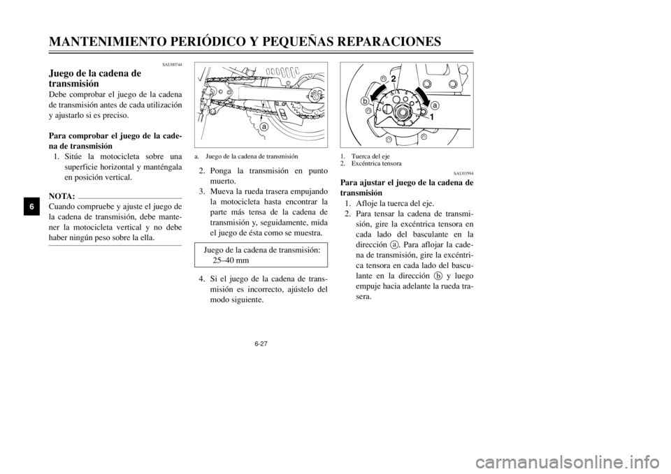 YAMAHA DT125R 2002  Manuale de Empleo (in Spanish) 6-27
MANTENIMIENTO PERIÓDICO Y PEQUEÑAS REPARACIONES
6
SAU00744
Juego de la cadena de 
transmisiónDebe comprobar el juego de la cadena
de transmisión antes de cada utilización
y ajustarlo si es p