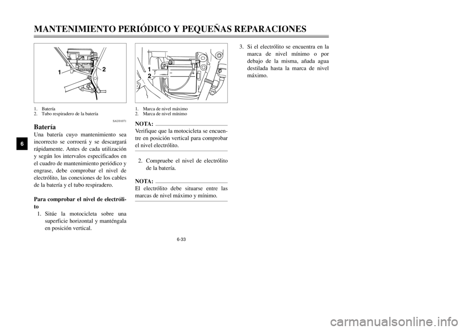 YAMAHA DT125R 2002  Manuale de Empleo (in Spanish) 6-33
MANTENIMIENTO PERIÓDICO Y PEQUEÑAS REPARACIONES
6
NOTA:
Verifique que la motocicleta se encuen-
tre en posición vertical para comprobar
el nivel electrólito.2. Compruebe el nivel de electról
