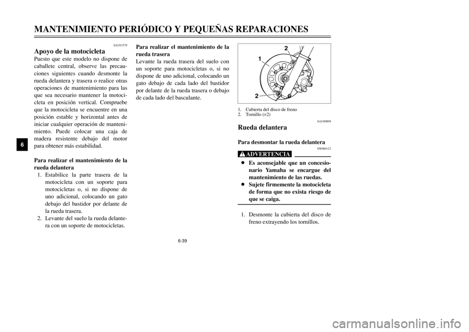 YAMAHA DT125R 2002  Manuale de Empleo (in Spanish) 6-39
MANTENIMIENTO PERIÓDICO Y PEQUEÑAS REPARACIONES
6
SAU00898
Rueda delanteraPara desmontar la rueda delantera
SW000122
Xr8Es aconsejable que un concesio-
nario Yamaha se encargue del
mantenimient