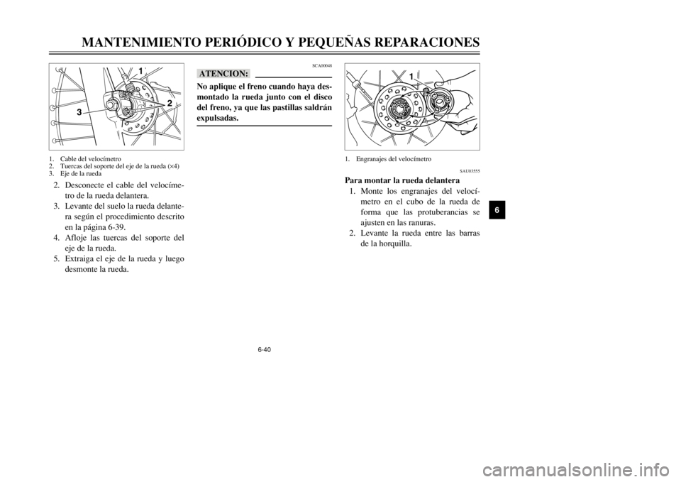 YAMAHA DT125R 2002  Manuale de Empleo (in Spanish) 6-40
MANTENIMIENTO PERIÓDICO Y PEQUEÑAS REPARACIONES
6
SCA00048
bBNo aplique el freno cuando haya des-
montado la rueda junto con el disco
del freno, ya que las pastillas saldrán
expulsadas.
2. Des