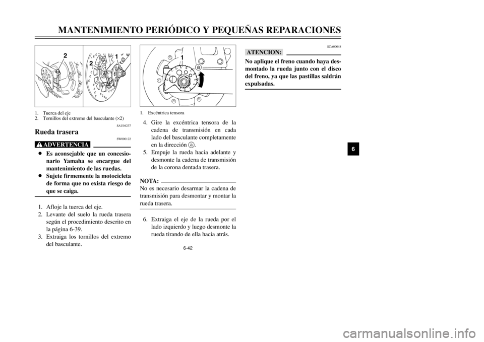 YAMAHA DT125R 2002  Manuale de Empleo (in Spanish) 6-42
MANTENIMIENTO PERIÓDICO Y PEQUEÑAS REPARACIONES
6
SCA00048
bBNo aplique el freno cuando haya des-
montado la rueda junto con el disco
del freno, ya que las pastillas saldrán
expulsadas.
SAU042