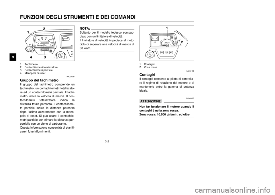 YAMAHA DT125R 2002  Manuale duso (in Italian) 3-2
HAU01087
Gruppo del tachimetroIl gruppo del tachimetro comprende un
tachimetro, un contachilometri totalizzato-
re ed un contachilometri parziale. Il tachi-
metro indica la velocità di marcia. Il