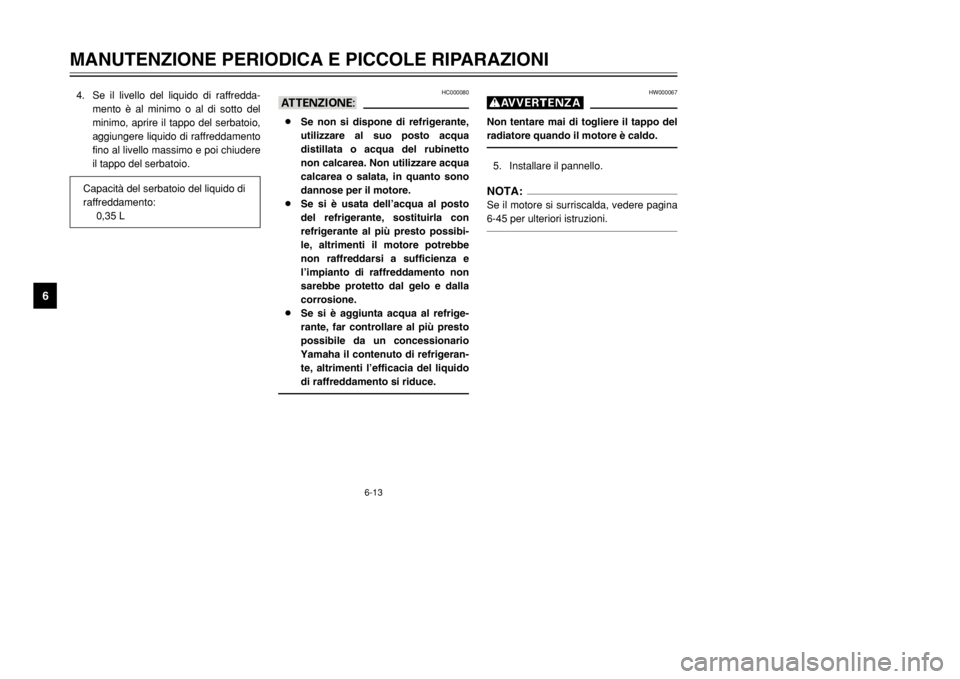 YAMAHA DT125R 2002  Manuale duso (in Italian) 6-13
MANUTENZIONE PERIODICA E PICCOLE RIPARAZIONI
6
4. Se il livello del liquido di raffredda-
mento è al minimo o al di sotto del
minimo, aprire il tappo del serbatoio,
aggiungere liquido di raffred