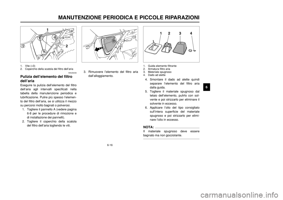 YAMAHA DT125R 2002  Manuale duso (in Italian) 6-16
MANUTENZIONE PERIODICA E PICCOLE RIPARAZIONI
6
HAU04233
Pulizia dell’elemento del filtro
dell’ariaEseguire la pulizia dell’elemento del filtro
dell’aria agli intervalli specificati nella
