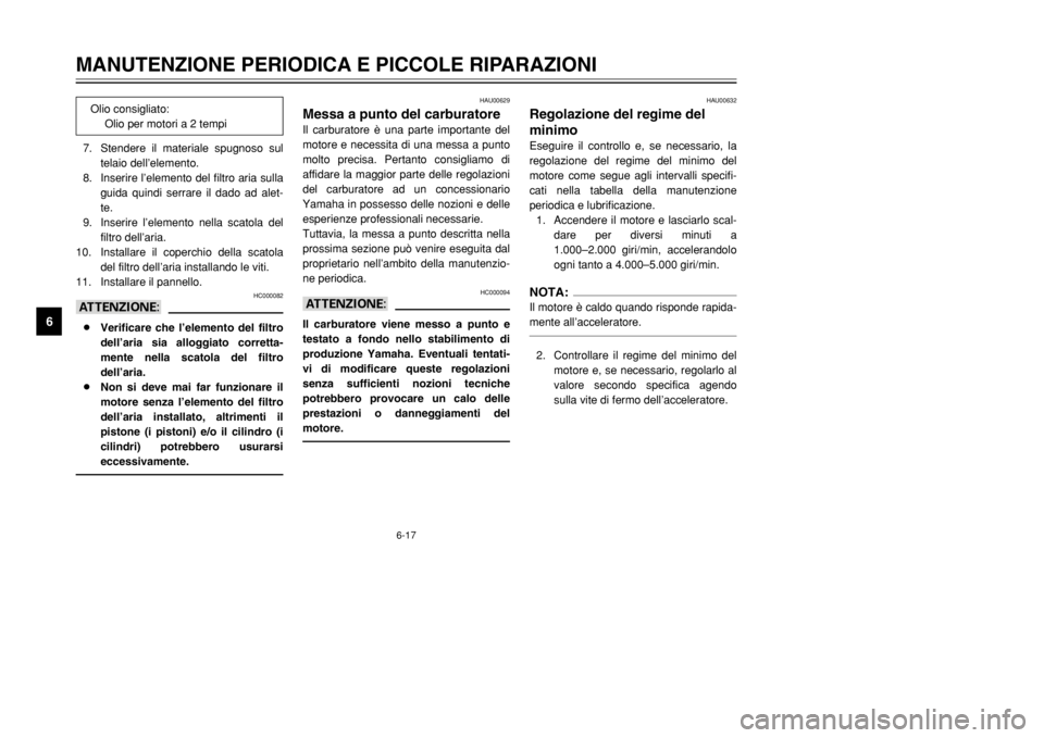YAMAHA DT125R 2002  Manuale duso (in Italian) 6-17
MANUTENZIONE PERIODICA E PICCOLE RIPARAZIONI
6
7. Stendere il materiale spugnoso sul
telaio dell’elemento.
8. Inserire l’elemento del filtro aria sulla
guida quindi serrare il dado ad alet-
t