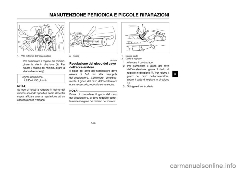 YAMAHA DT125R 2002  Manuale duso (in Italian) 6-18
MANUTENZIONE PERIODICA E PICCOLE RIPARAZIONI
6
b
a
1
1. Vite di fermo dell’acceleratore
Per aumentare il regime del minimo,
girare la vite in direzione a. Per
ridurre il regime del minimo, gira