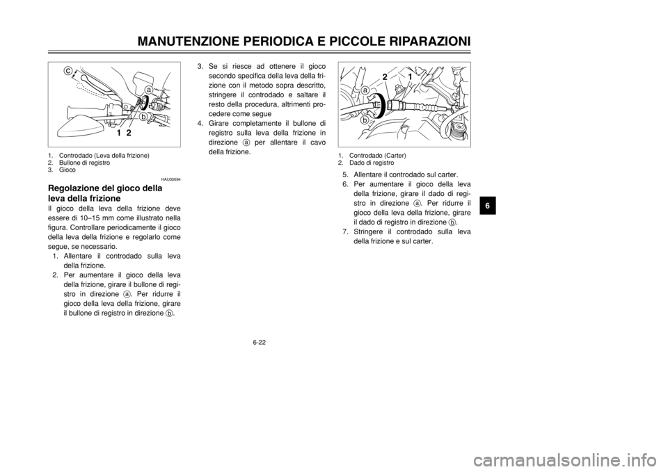 YAMAHA DT125R 2002  Manuale duso (in Italian) 6-22
MANUTENZIONE PERIODICA E PICCOLE RIPARAZIONI
6
HAU00694
Regolazione del gioco della
leva della frizioneIl gioco della leva della frizione deve
essere di 10–15 mm come illustrato nella
figura. C