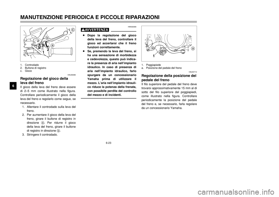 YAMAHA DT125R 2002  Manuale duso (in Italian) 6-23
MANUTENZIONE PERIODICA E PICCOLE RIPARAZIONI
6
HAU00712
Regolazione della posizione del
pedale del frenoIl filo superiore del pedale del freno deve
trovarsi approssimativamente 15 mm al di
sotto 