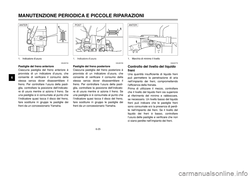 YAMAHA DT125R 2002  Manuale duso (in Italian) 6-25
MANUTENZIONE PERIODICA E PICCOLE RIPARAZIONI
6
HAU00724
Pastiglie del freno anteriore
Ciascuna pastiglia del freno anteriore è
provvista di un indicatore d’usura, che
consente di verificare il