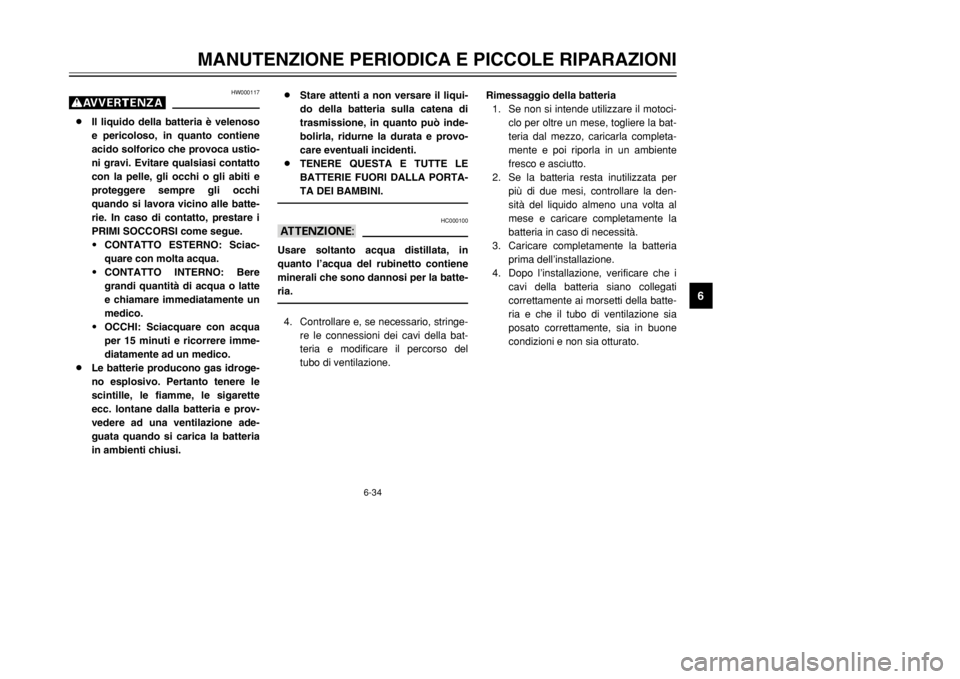 YAMAHA DT125R 2002 Manuale duso (in Italian) 6-34
MANUTENZIONE PERIODICA E PICCOLE RIPARAZIONI
6
Rimessaggio della batteria
1. Se non si intende utilizzare il motoci-
clo per oltre un mese, togliere la bat-
teria dal mezzo, caricarla completa-
m YAMAHA DT125R 2002 Manuale duso (in Italian) 6-34
MANUTENZIONE PERIODICA E PICCOLE RIPARAZIONI
6
Rimessaggio della batteria
1. Se non si intende utilizzare il motoci-
clo per oltre un mese, togliere la bat-
teria dal mezzo, caricarla completa-
m