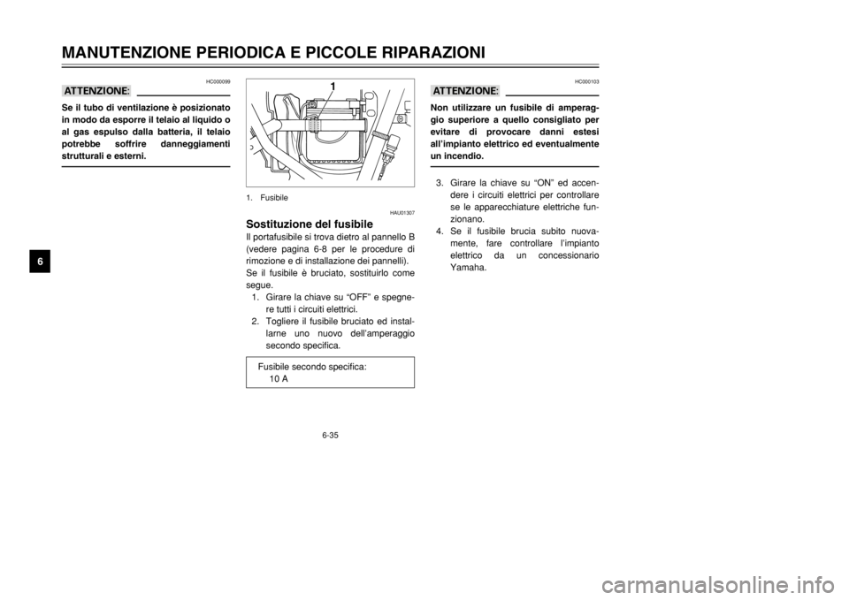 YAMAHA DT125R 2002 Manuale duso (in Italian) 6-35
MANUTENZIONE PERIODICA E PICCOLE RIPARAZIONI
6
HC000103
aANon utilizzare un fusibile di amperag-
gio superiore a quello consigliato per
evitare di provocare danni estesi
all’impianto elettrico YAMAHA DT125R 2002 Manuale duso (in Italian) 6-35
MANUTENZIONE PERIODICA E PICCOLE RIPARAZIONI
6
HC000103
aANon utilizzare un fusibile di amperag-
gio superiore a quello consigliato per
evitare di provocare danni estesi
all’impianto elettrico