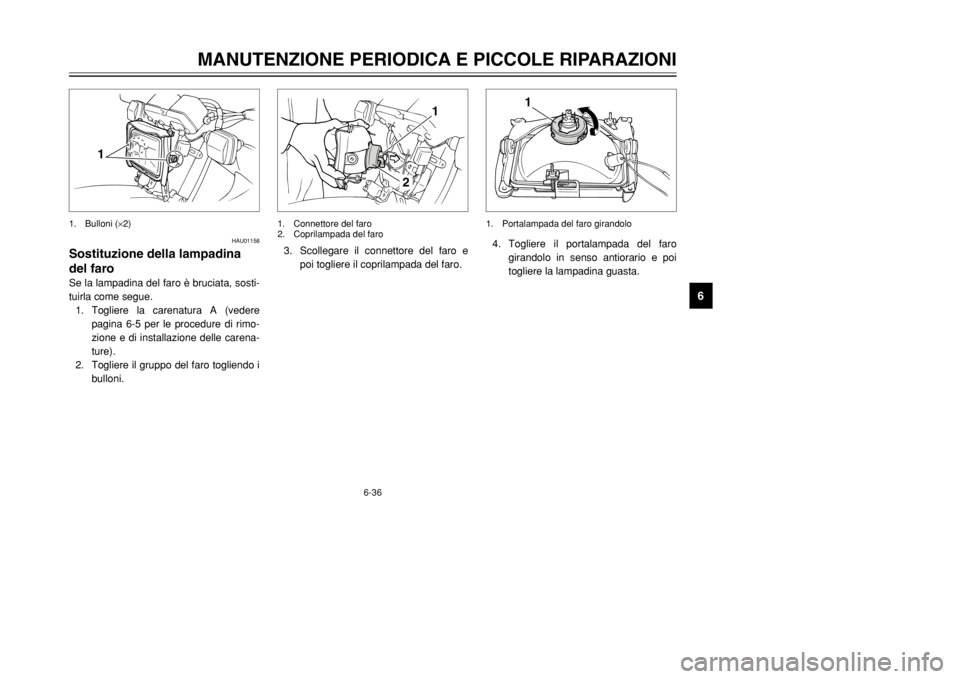 YAMAHA DT125R 2002 Manuale duso (in Italian) 6-36
MANUTENZIONE PERIODICA E PICCOLE RIPARAZIONI
6
4. Togliere il portalampada del faro
girandolo in senso antiorario e poi
togliere la lampadina guasta.
1
1. Portalampada del faro girandolo
3. Scoll YAMAHA DT125R 2002 Manuale duso (in Italian) 6-36
MANUTENZIONE PERIODICA E PICCOLE RIPARAZIONI
6
4. Togliere il portalampada del faro
girandolo in senso antiorario e poi
togliere la lampadina guasta.
1
1. Portalampada del faro girandolo
3. Scoll