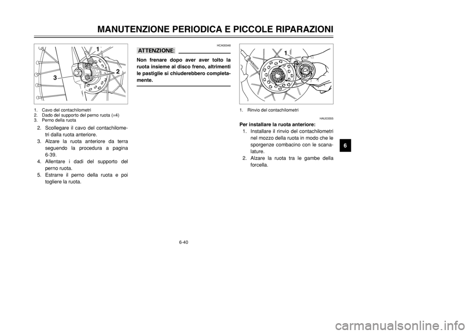 YAMAHA DT125R 2002 Manuale duso (in Italian) 6-40
MANUTENZIONE PERIODICA E PICCOLE RIPARAZIONI
6
HCA00048
aANon frenare dopo aver aver tolto la
ruota insieme al disco freno, altrimenti
le pastiglie si chiuderebbero completa-
mente.
2. Scollegare YAMAHA DT125R 2002 Manuale duso (in Italian) 6-40
MANUTENZIONE PERIODICA E PICCOLE RIPARAZIONI
6
HCA00048
aANon frenare dopo aver aver tolto la
ruota insieme al disco freno, altrimenti
le pastiglie si chiuderebbero completa-
mente.
2. Scollegare