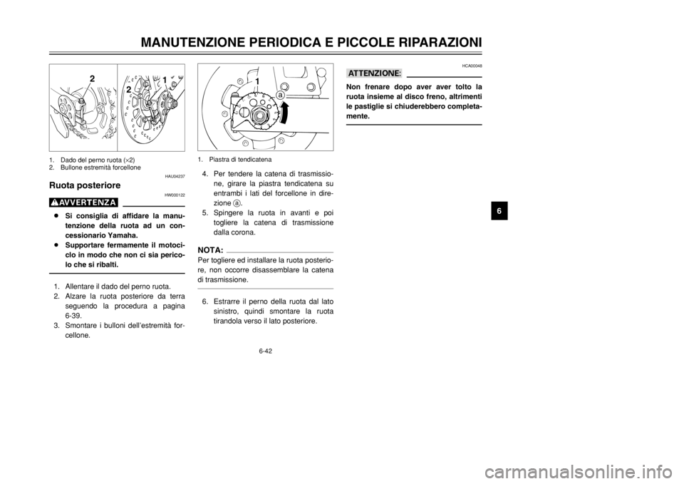 YAMAHA DT125R 2002 Manuale duso (in Italian) 6-42
MANUTENZIONE PERIODICA E PICCOLE RIPARAZIONI
6
HCA00048
aANon frenare dopo aver aver tolto la
ruota insieme al disco freno, altrimenti
le pastiglie si chiuderebbero completa-
mente.
HAU04237
Ruot YAMAHA DT125R 2002 Manuale duso (in Italian) 6-42
MANUTENZIONE PERIODICA E PICCOLE RIPARAZIONI
6
HCA00048
aANon frenare dopo aver aver tolto la
ruota insieme al disco freno, altrimenti
le pastiglie si chiuderebbero completa-
mente.
HAU04237
Ruot