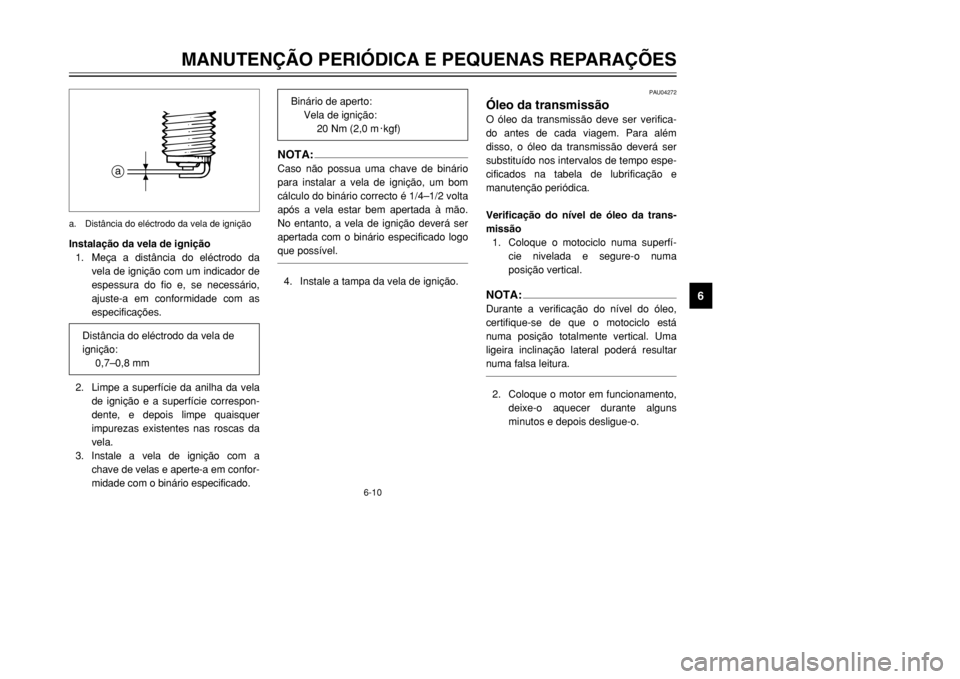 YAMAHA DT125R 2002  Manual de utilização (in Portuguese) 6-10
MANUTENÇÃO PERIÓDICA E PEQUENAS REPARAÇÕES
6
Instalação da vela de ignição
1. Meça a distância do eléctrodo da
vela de ignição com um indicador de
espessura do fio e, se necessário