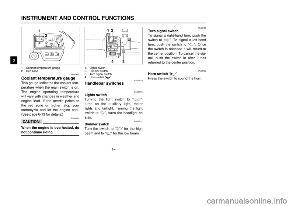 YAMAHA DT125R 2000 User Guide 3-4
INSTRUMENT AND CONTROL FUNCTIONS
1
23
4
5
6
7
8
9
EAU00127
Turn signal switch
To signal a right-hand turn, push the
switch to Ò6Ó. To signal a left-hand
turn, push the switch to Ò4Ó. Once
the 