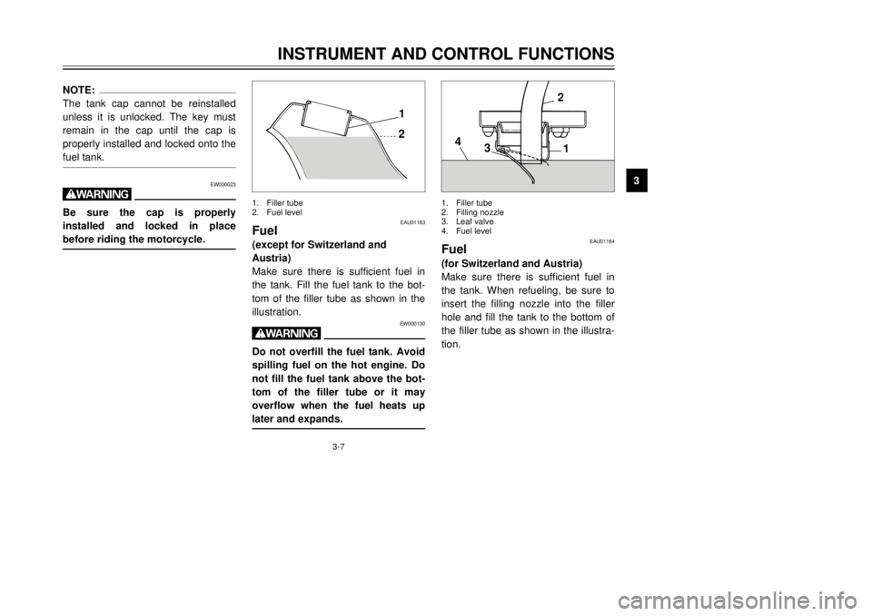 YAMAHA DT125R 2000 User Guide 3-7
INSTRUMENT AND CONTROL FUNCTIONS
1
23
4
5
6
7
8
9
NOTE:
The tank cap cannot be reinstalled
unless it is unlocked. The key must
remain in the cap until the cap is
properly installed and locked onto