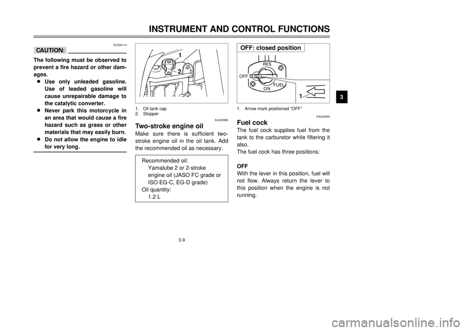 YAMAHA DT125R 2000 Owners Manual 3-9
INSTRUMENT AND CONTROL FUNCTIONS
1
23
4
5
6
7
8
9
EC000114
cCThe following must be observed to
prevent a fire hazard or other dam-
ages.
8 8
Use only unleaded gasoline.
Use of leaded gasoline will