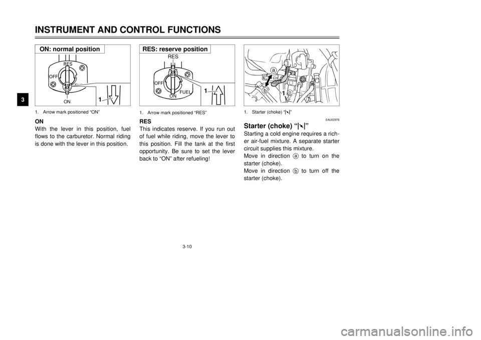 YAMAHA DT125R 2000 Owners Manual 3-10
INSTRUMENT AND CONTROL FUNCTIONS
1
23
4
5
6
7
8
9
ON
FUEL
RES
OFF
1
ON
1.Arrow mark positioned ÒONÓON
With the lever in this position, fuel
flows to the carburetor. Normal riding
is done with t
