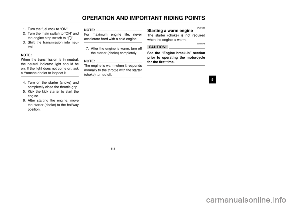 YAMAHA DT125R 2000 Owners Manual 5-3
OPERATION AND IMPORTANT RIDING POINTS
1
2
3
45
6
7
8
9 1.Turn the fuel cock to ÒONÓ.
2.Turn the main switch to ÒONÓ and
the engine stop switch to Ò#Ó.
3.Shift the transmission into neu-
tral YAMAHA DT125R 2000 Owners Manual 5-3
OPERATION AND IMPORTANT RIDING POINTS
1
2
3
45
6
7
8
9 1.Turn the fuel cock to ÒONÓ.
2.Turn the main switch to ÒONÓ and
the engine stop switch to Ò#Ó.
3.Shift the transmission into neu-
tral