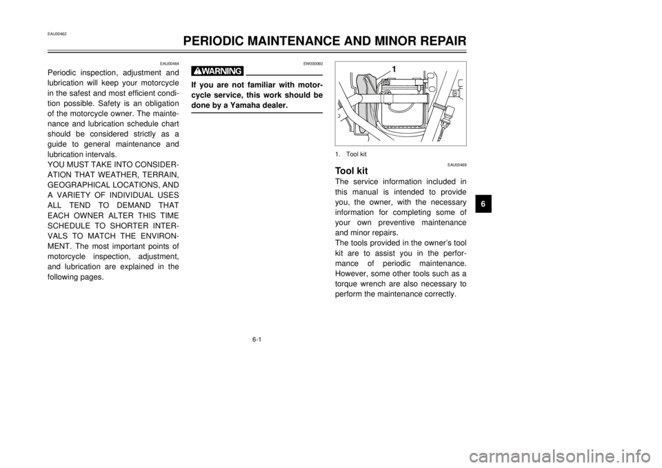 YAMAHA DT125R 2000 Owners Guide 6-1
EAU00462
PERIODIC MAINTENANCE AND MINOR REPAIR
1
2
3
4
56
7
8
9
EAU00464
Periodic inspection, adjustment and
lubrication will keep your motorcycle
in the safest and most efficient condi-
tion poss