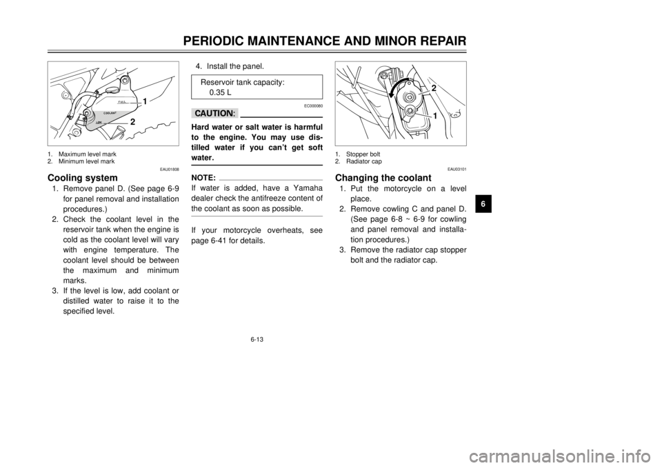 YAMAHA DT125R 2000  Owners Manual 6-13
PERIODIC MAINTENANCE AND MINOR REPAIR
1
2
3
4
56
7
8
9
EAU01808
Cooling system1.Remove panel D. (See page 6-9
for panel removal and installation
procedures.)
2.Check the coolant level in the
rese