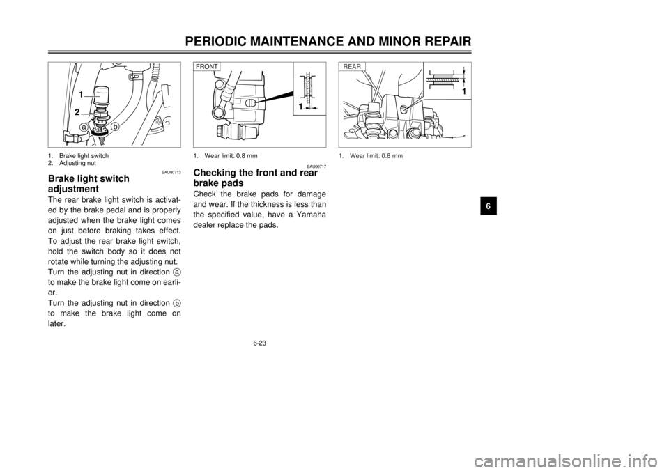 YAMAHA DT125R 2000  Owners Manual 6-23
PERIODIC MAINTENANCE AND MINOR REPAIR
1
2
3
4
56
7
8
9
EAU00713
Brake light switch
adjustmentThe rear brake light switch is activat-
ed by the brake pedal and is properly
adjusted when the brake 