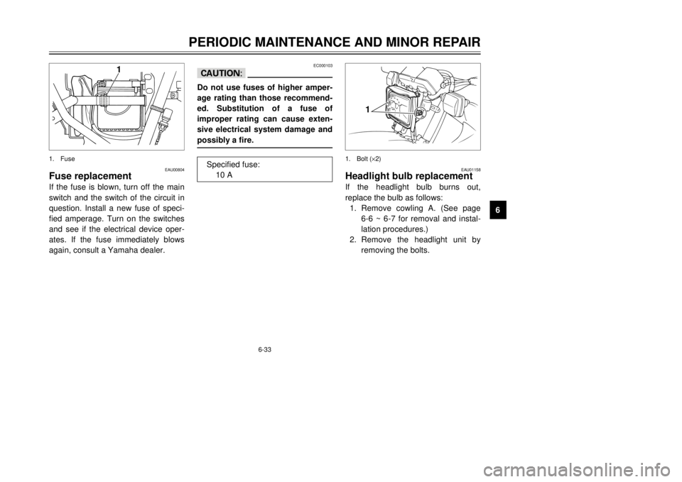 YAMAHA DT125R 2000 Repair Manual 6-33
PERIODIC MAINTENANCE AND MINOR REPAIR
1
2
3
4
56
7
8
9
EAU00804
Fuse replacementIf the fuse is blown, turn off the main
switch and the switch of the circuit in
question. Install a new fuse of spe YAMAHA DT125R 2000 Repair Manual 6-33
PERIODIC MAINTENANCE AND MINOR REPAIR
1
2
3
4
56
7
8
9
EAU00804
Fuse replacementIf the fuse is blown, turn off the main
switch and the switch of the circuit in
question. Install a new fuse of spe