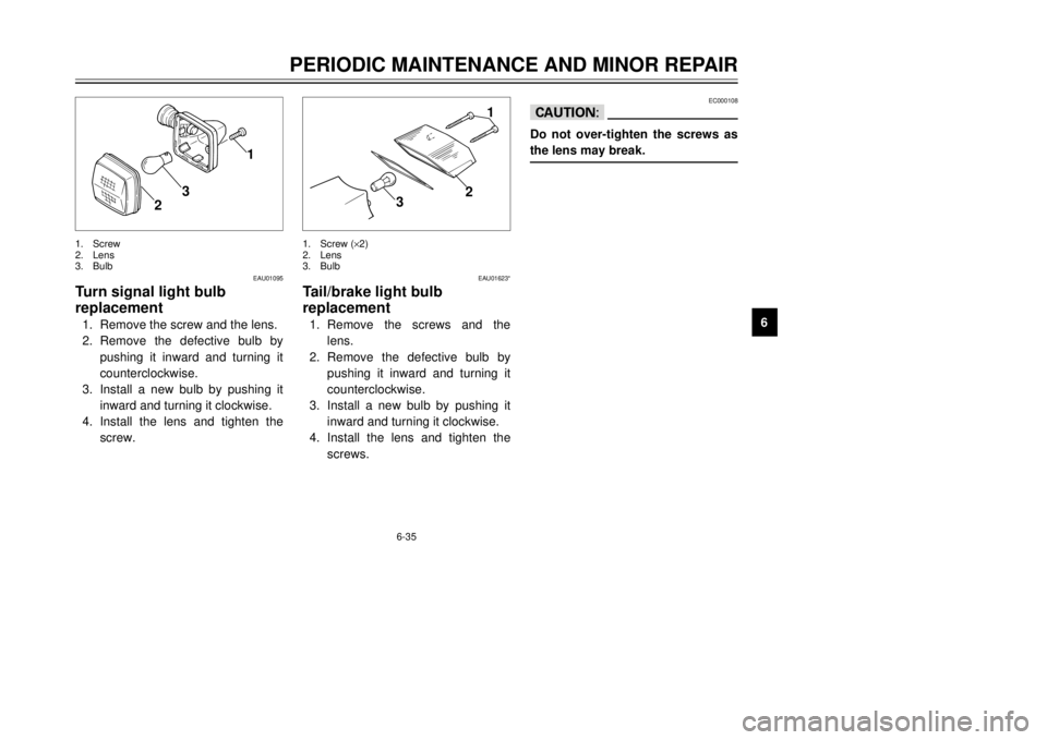 YAMAHA DT125R 2000  Owners Manual 6-35
PERIODIC MAINTENANCE AND MINOR REPAIR
1
2
3
4
56
7
8
9
1
2
3
1
2
3
1.Screw (´2)
2.Lens
3.Bulb 1.Screw
2.Lens
3.Bulb
EAU01095
Turn signal light bulb
replacement1.Remove the screw and the lens.
2.